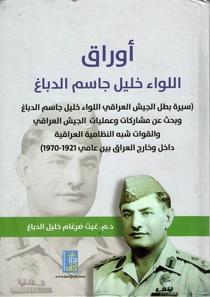 اوراق اللواء خليل جاسم الدباغ سيرة بطل الجيش العراقي اللواء خليل جاسم الدباغ وبحث عن مشاركات و عمليات الجيش العراقي داخل و خارج العراق بين عامي 1921-1970