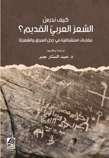 كيف ندرس الشعرالعربي القديمَ؟ مُقارَباتٌ استِشراقيّةٌ في جَدَلِ السِّياقِ والشِّعريّةِ