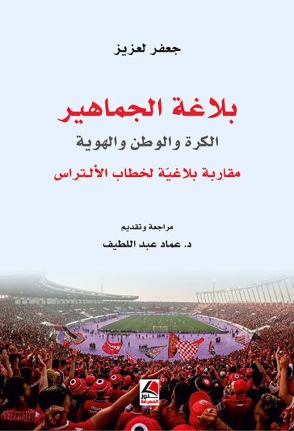 بلاغة الجماهير الكرة والوطن والهوية مقاربة بلاغية لخطاب الالتراس