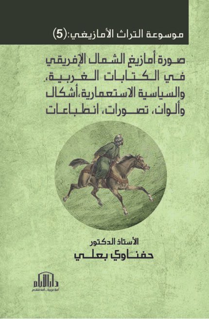 موسوعة التراث الأمازيغي : ج (5) صورة أمازيغ الشمال الإفريقي في الكتابات الغربية ، والسياسية الاستعمارية ، أشكال وألوان ، تصورات ، انطباعات