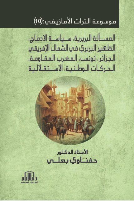 موسوعة التراث الأمازيغي : ج (10) المسألة البربرية ، سياسة الادماج  ، الظهير البربري في الشمال الإفريقي : الجزائر ، تونس ، المغرب المقاومة ، الحركات الوطنية ، الاستقلالية